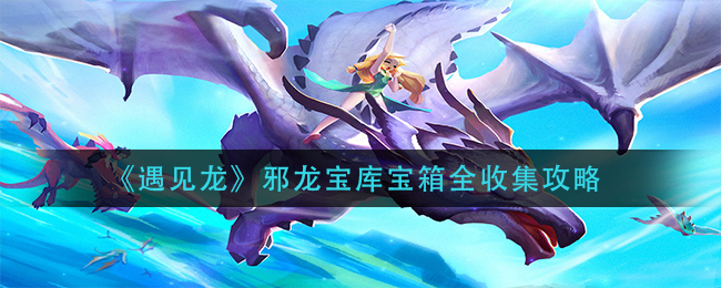 《遇见龙》邪龙宝库宝箱全收集攻略