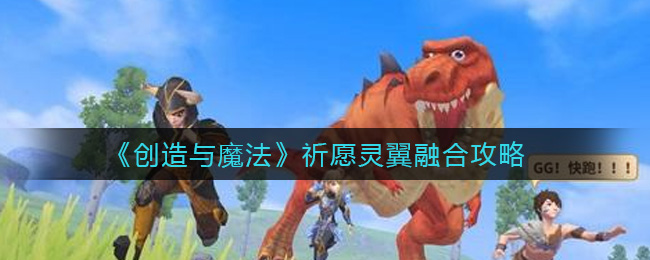 《创造与魔法》祈愿灵翼融合攻略