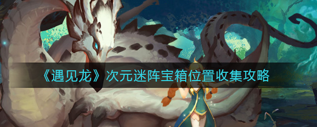 《遇见龙》次元迷阵宝箱位置收集攻略