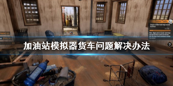 《加油站模拟器》货车bug怎么办？货车问题解决办法