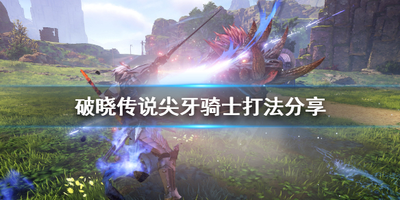 《破晓传说》尖牙骑士怎么打？尖牙骑士打法分享