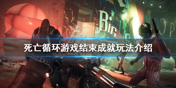 《死亡循环》 游戏结束成就怎么玩？游戏结束成就玩法介绍