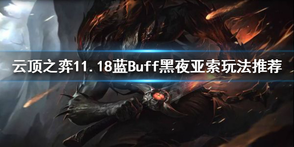 《云顶之弈》11.18蓝Buff黑夜亚索怎么玩？11.18蓝Buff黑夜亚索玩法推荐