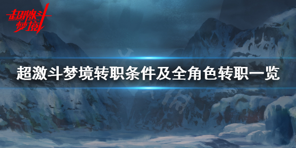 《超激斗梦境》多少级转职？转职条件及全角色转职一览
