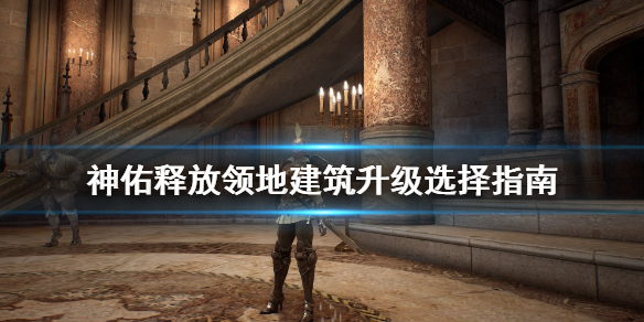 《神佑释放》领地建造什么好？领地建筑升级选择指南