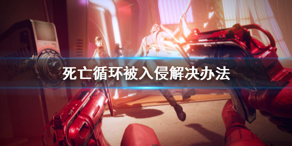 《死亡循环》被入侵怎么解决？被入侵解决办法