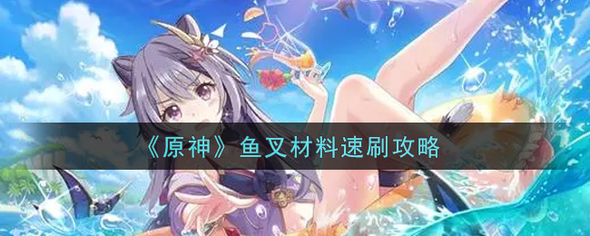 《原神》鱼叉材料速刷攻略
