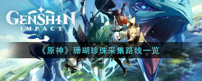 《原神》珊瑚珍珠采集路线一览