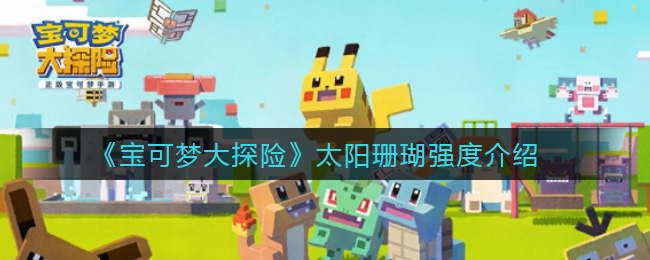 《宝可梦大探险》太阳珊瑚强度介绍