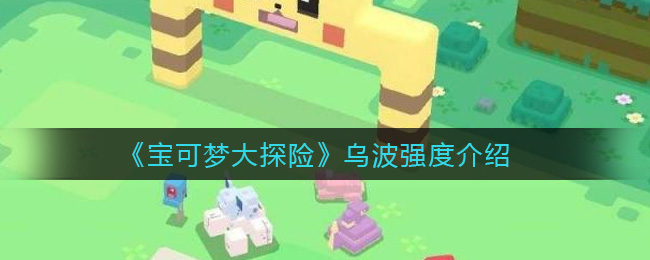 《宝可梦大探险》乌波强度介绍