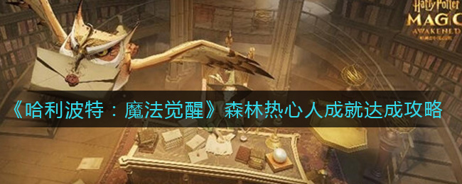 《哈利波特：魔法觉醒》森林热心人成就达成攻略