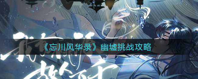 《忘川风华录》幽墟挑战攻略