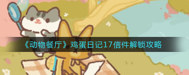 《动物餐厅》鸡蛋日记17信件解锁攻略