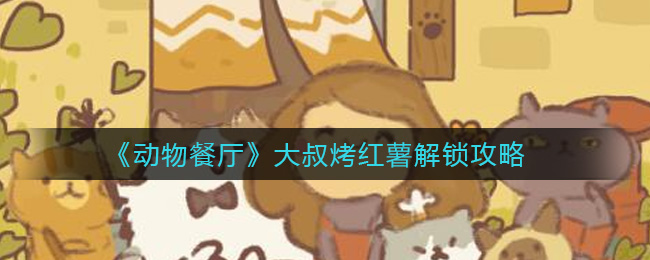 《动物餐厅》大叔烤红薯解锁攻略