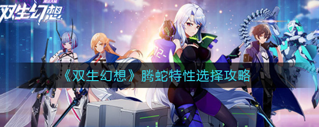 《双生幻想》腾蛇特性选择攻略