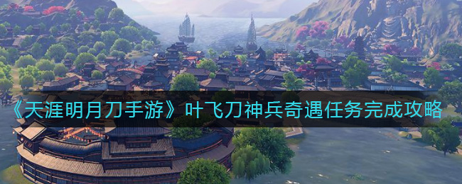 《天涯明月刀手游》叶飞刀神兵奇遇任务完成攻略