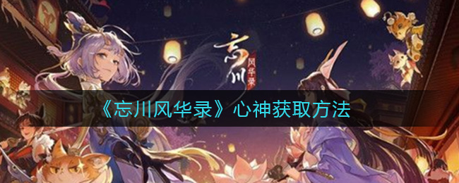 《忘川风华录》心神获取方法