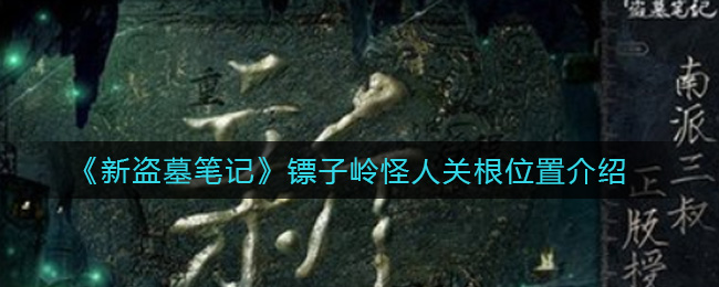 《新盗墓笔记》镖子岭怪人关根位置介绍