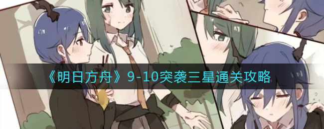 《明日方舟》9-10突袭三星通关攻略