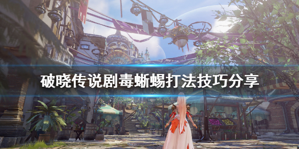 《破晓传说》剧毒蜥蜴boss怎么打？剧毒蜥蜴打法技巧分享