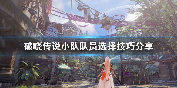 《破晓传说》怎么编队？小队队员选择技巧分享