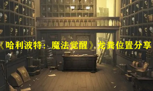 《哈利波特：魔法觉醒》龙粪位置分享
