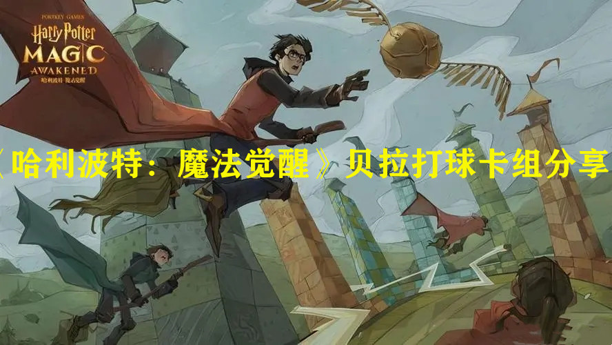 《哈利波特：魔法觉醒》贝拉打球卡组分享