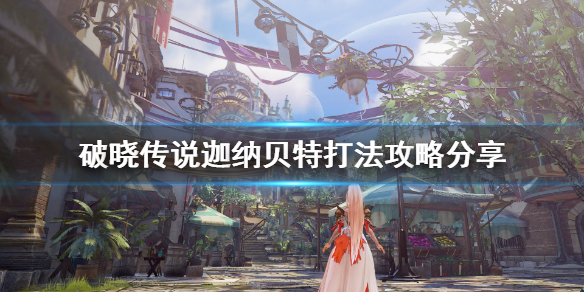 《破晓传说》迦纳贝特怎么打？迦纳贝特打法攻略分享