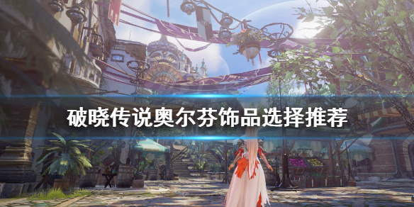 《破晓传说》奥尔芬饰品带什么？奥尔芬饰品选择推荐
