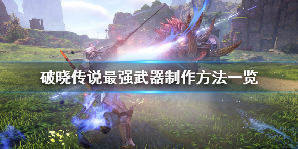 《破晓传说》最强武器怎么制作？最强武器制作方法一览