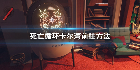 《死亡循环》卡尔湾小屋怎么去？卡尔湾前往方法