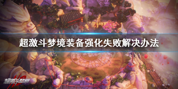 《超激斗梦境》装备强化失败怎么办？装备强化失败解决办法