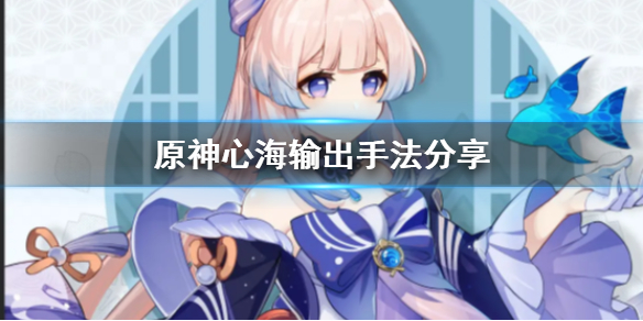 《原神》心海输出手法是什么？心海输出手法分享