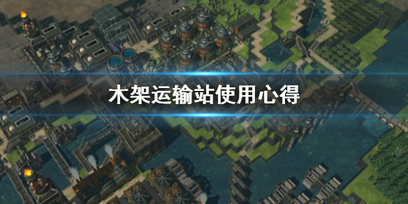 《木架》运输站怎么用？运输站使用心得