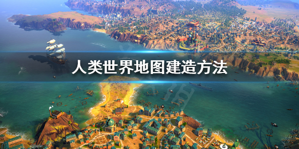 《人类》humankind怎么建立世界地图？世界地图建造方法