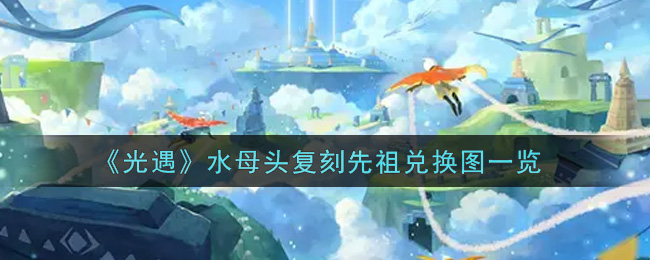《光遇》水母头复刻先祖兑换图一览