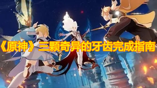 《原神》三颗奇异的牙齿完成指南