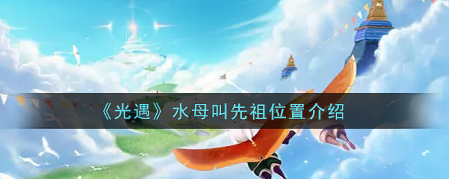 《光遇》水母叫先祖位置介绍