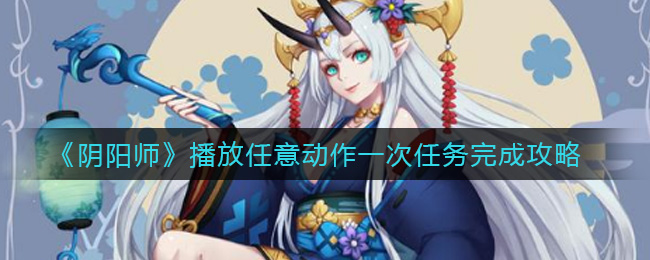 《阴阳师》播放任意动作一次任务完成攻略