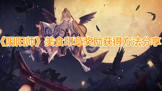 《阴阳师》美食印章奖励获得方法分享