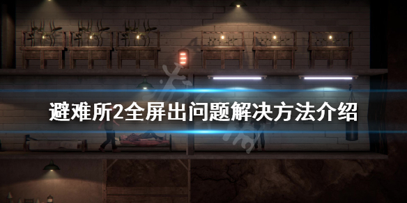 《庇护所2》全屏不能玩怎么办？全屏出问题解决方法介绍