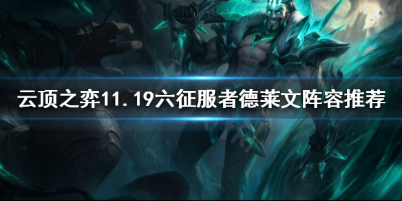 《云顶之弈》11.19六征服者德莱文怎么玩？11.19六征服者德莱文阵容推荐