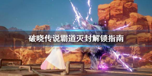 《破晓传说》霸道灭封怎么解锁？霸道灭封解锁指南