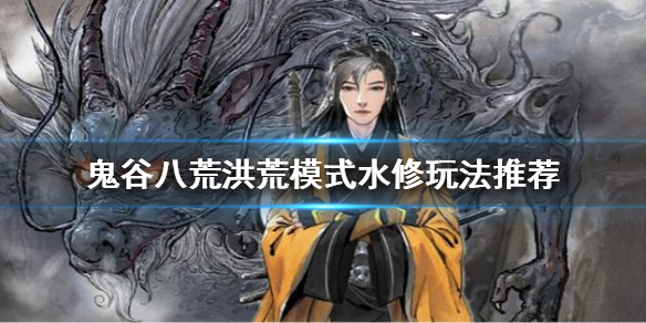 《鬼谷八荒》洪荒模式水修怎么玩？洪荒模式水修玩法推荐