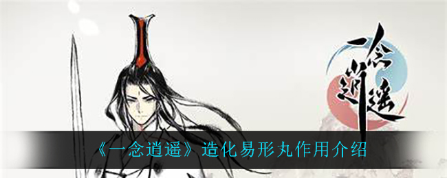 《一念逍遥》造化易形丸作用介绍