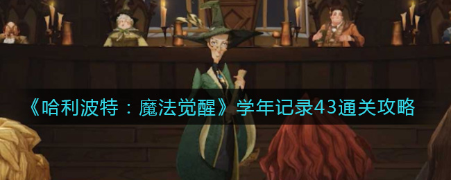 《哈利波特：魔法觉醒》学年记录43通关攻略