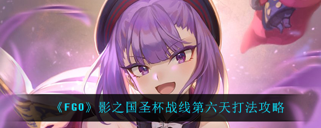 《FGO》影之国圣杯战线第六天打法攻略