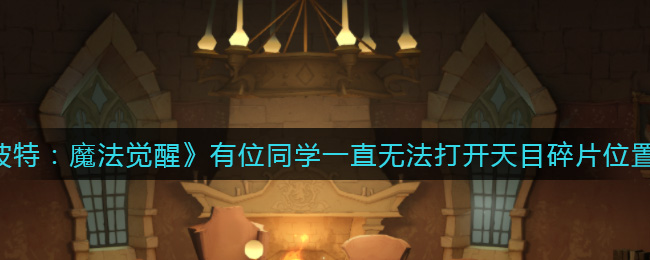 《哈利波特：魔法觉醒》有位同学一直无法打开天目碎片位置介绍