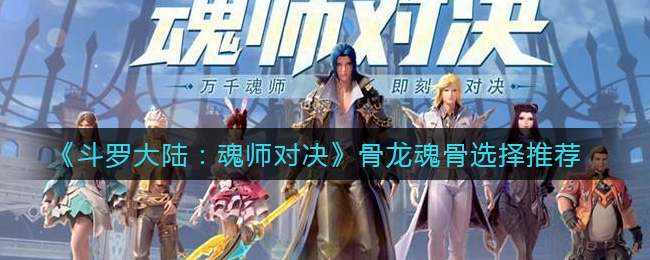 《斗罗大陆：魂师对决》骨龙魂骨选择推荐