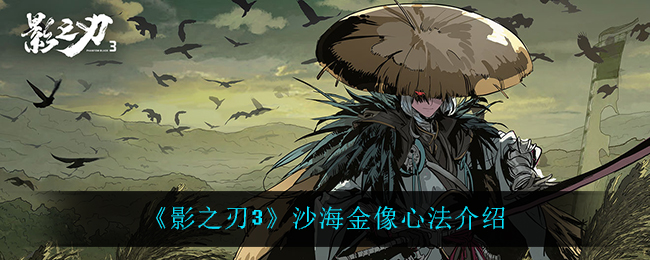 《影之刃3》沙海金像心法介绍